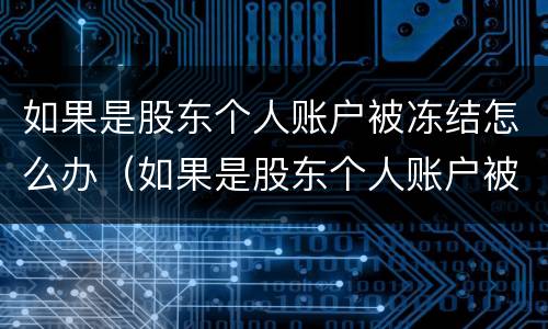 如果是股东个人账户被冻结怎么办（如果是股东个人账户被冻结怎么办理）
