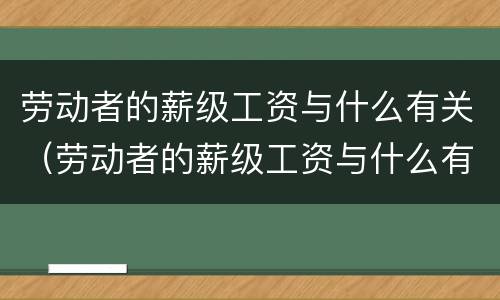 劳动者的薪级工资与什么有关（劳动者的薪级工资与什么有关联）