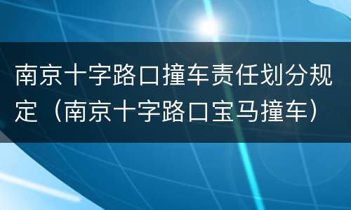 南京十字路口撞车责任划分规定（南京十字路口宝马撞车）