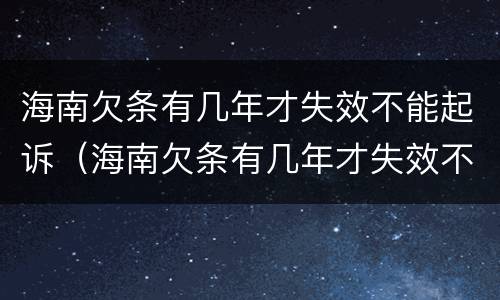 海南欠条有几年才失效不能起诉（海南欠条有几年才失效不能起诉了）