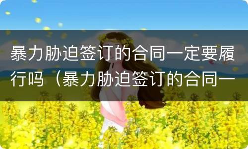 暴力胁迫签订的合同一定要履行吗（暴力胁迫签订的合同一定要履行吗法律）
