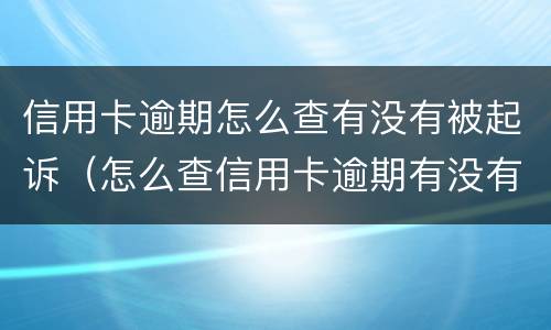 信用卡逾期怎么查有没有被起诉（怎么查信用卡逾期有没有立案）