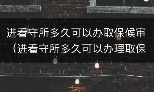 进看守所多久可以办取保候审（进看守所多久可以办理取保候审）