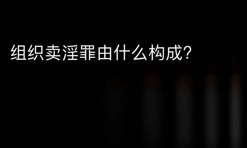 组织卖淫罪由什么构成?