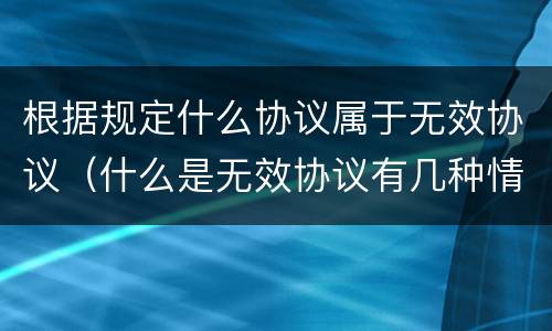 根据规定什么协议属于无效协议（什么是无效协议有几种情形）