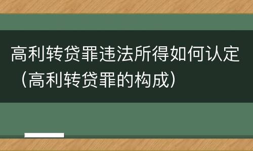 高利转贷罪违法所得如何认定（高利转贷罪的构成）