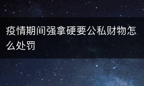 疫情期间强拿硬要公私财物怎么处罚