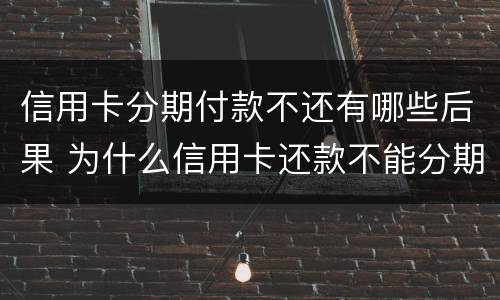 信用卡分期付款不还有哪些后果 为什么信用卡还款不能分期