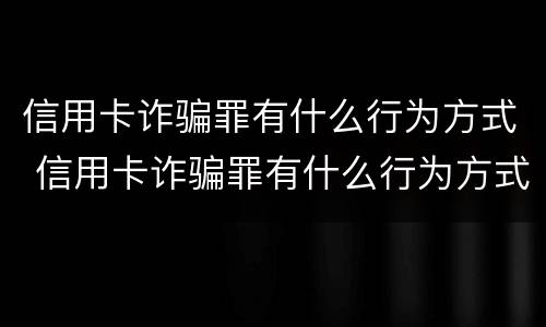信用卡诈骗罪有什么行为方式 信用卡诈骗罪有什么行为方式吗