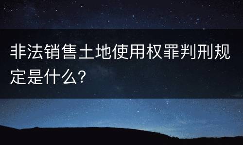 非法销售土地使用权罪判刑规定是什么？