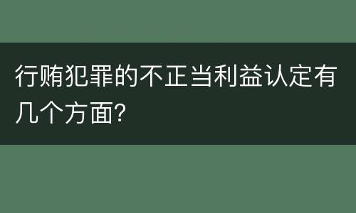 行贿犯罪的不正当利益认定有几个方面？