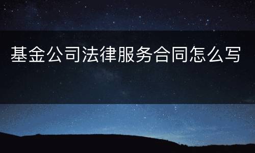 基金公司法律服务合同怎么写
