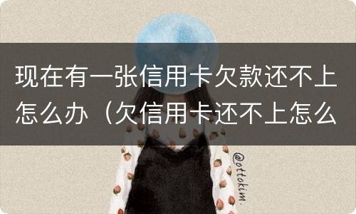 现在有一张信用卡欠款还不上怎么办（欠信用卡还不上怎么办会有哪些后果）