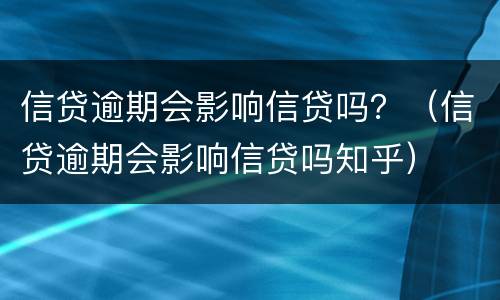 信贷逾期会影响信贷吗？（信贷逾期会影响信贷吗知乎）