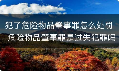 犯了危险物品肇事罪怎么处罚 危险物品肇事罪是过失犯罪吗