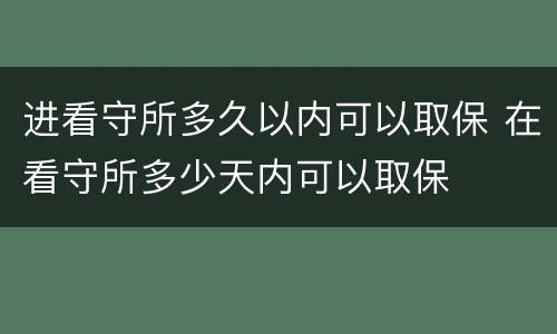 进看守所多久以内可以取保 在看守所多少天内可以取保