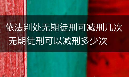 依法判处无期徒刑可减刑几次 无期徒刑可以减刑多少次