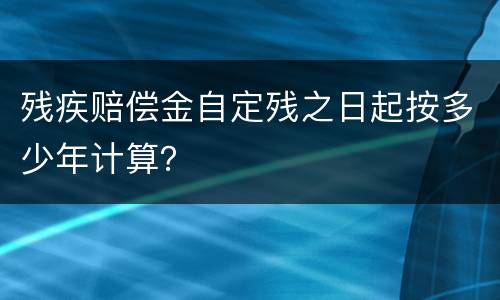 残疾赔偿金自定残之日起按多少年计算？