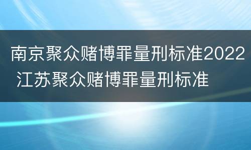 南京聚众赌博罪量刑标准2022 江苏聚众赌博罪量刑标准