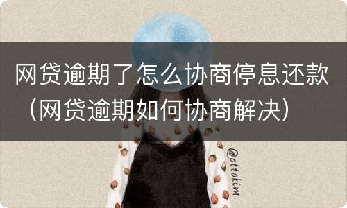 网贷逾期了怎么协商停息还款（网贷逾期如何协商解决）