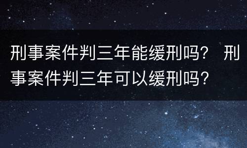 刑事案件判三年能缓刑吗？ 刑事案件判三年可以缓刑吗?
