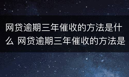 网贷逾期三年催收的方法是什么 网贷逾期三年催收的方法是什么呢