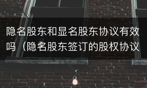 隐名股东和显名股东协议有效吗（隐名股东签订的股权协议有效嘛）