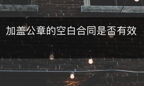 加盖公章的空白合同是否有效