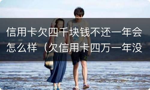 信用卡欠四千块钱不还一年会怎么样（欠信用卡四万一年没还有哪些后果）