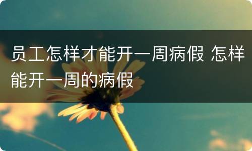 员工怎样才能开一周病假 怎样能开一周的病假