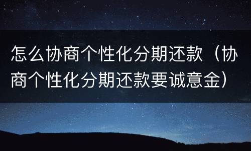 怎么协商个性化分期还款（协商个性化分期还款要诚意金）