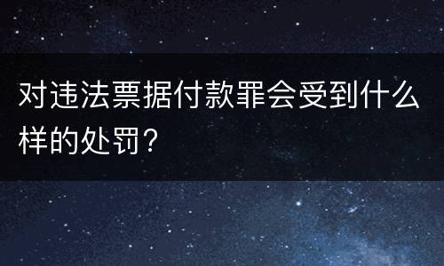 对违法票据付款罪会受到什么样的处罚?