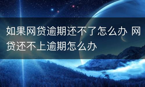 如果网贷逾期还不了怎么办 网贷还不上逾期怎么办