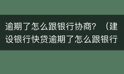 逾期了怎么跟银行协商？（建设银行快贷逾期了怎么跟银行协商）