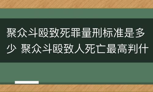 聚众斗殴致死罪量刑标准是多少 聚众斗殴致人死亡最高判什么刑