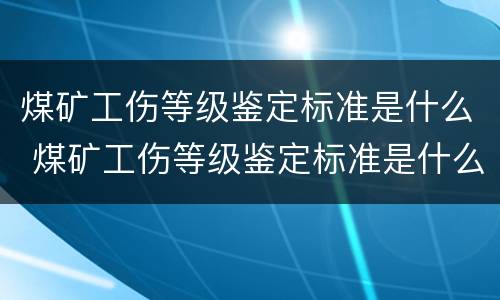煤矿工伤等级鉴定标准是什么 煤矿工伤等级鉴定标准是什么意思