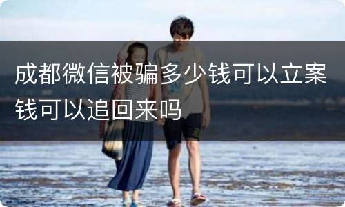 成都微信被骗多少钱可以立案钱可以追回来吗