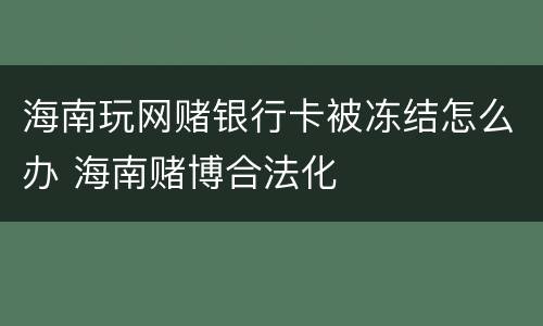 海南玩网赌银行卡被冻结怎么办 海南赌博合法化