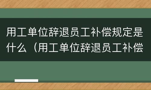 用工单位辞退员工补偿规定是什么（用工单位辞退员工补偿规定是什么意思）