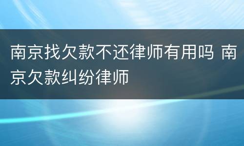 南京找欠款不还律师有用吗 南京欠款纠纷律师