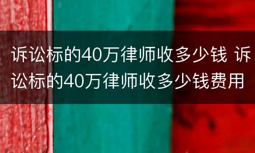 诉讼标的40万律师收多少钱 诉讼标的40万律师收多少钱费用