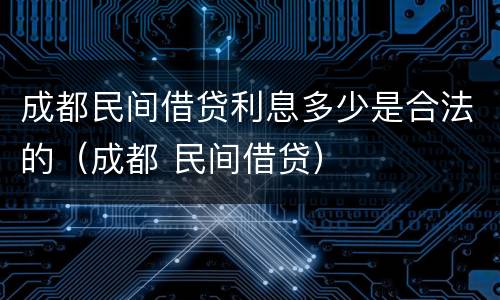 成都民间借贷利息多少是合法的（成都 民间借贷）