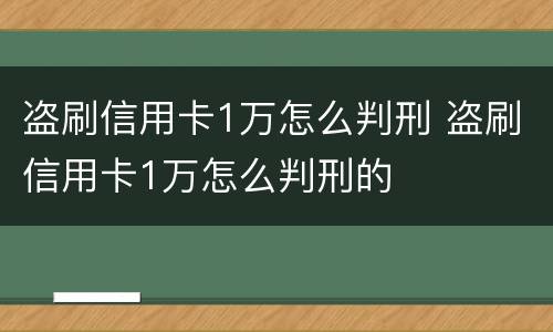 盗刷信用卡1万怎么判刑 盗刷信用卡1万怎么判刑的