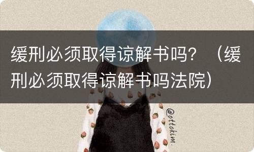 缓刑必须取得谅解书吗？（缓刑必须取得谅解书吗法院）