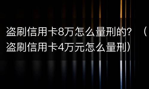 盗刷信用卡8万怎么量刑的？（盗刷信用卡4万元怎么量刑）