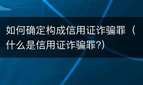 如何确定构成信用证诈骗罪（什么是信用证诈骗罪?）