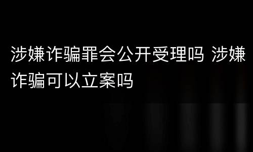 涉嫌诈骗罪会公开受理吗 涉嫌诈骗可以立案吗