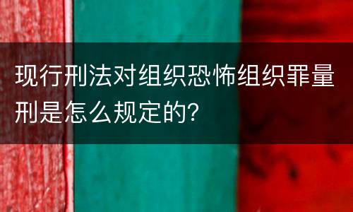 现行刑法对组织恐怖组织罪量刑是怎么规定的？