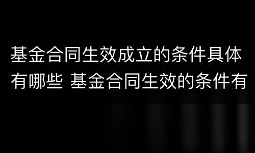 基金合同生效成立的条件具体有哪些 基金合同生效的条件有哪些?