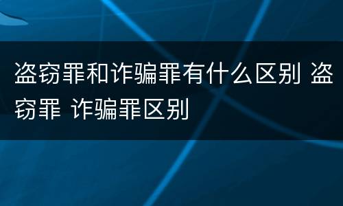 盗窃罪和诈骗罪有什么区别 盗窃罪 诈骗罪区别